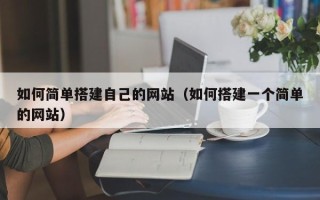 广州如何简单搭建自己的网站（如何搭建一个简单的网站）