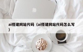 广州ai搭建网站代码（ai搭建网站代码怎么写）