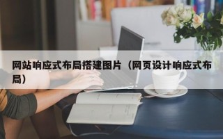 广州网站响应式布局搭建图片（网页设计响应式布局）