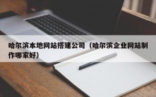 广州哈尔滨本地网站搭建公司（哈尔滨企业网站制作哪家好）
