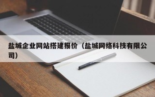 广州盐城企业网站搭建报价（盐城网络科技有限公司）