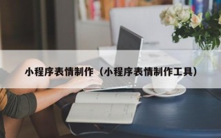 广州小程序表情制作（小程序表情制作工具）