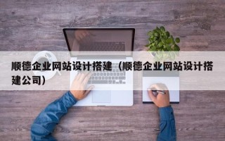 广州顺德企业网站设计搭建（顺德企业网站设计搭建公司）