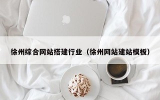 广州徐州综合网站搭建行业（徐州网站建站模板）