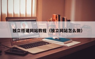 广州独立搭建网站教程（独立网站怎么做）