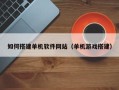 广州如何搭建单机软件网站（单机游戏搭建）