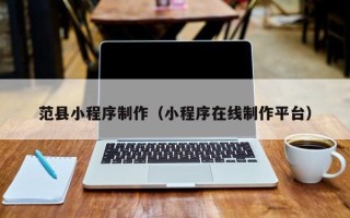 广州范县小程序制作（小程序在线制作平台）