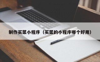 广州制作买菜小程序（买菜的小程序哪个好用）