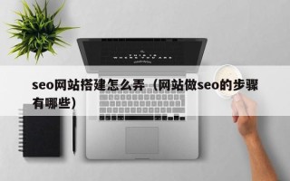 广州seo网站搭建怎么弄（网站做seo的步骤有哪些）
